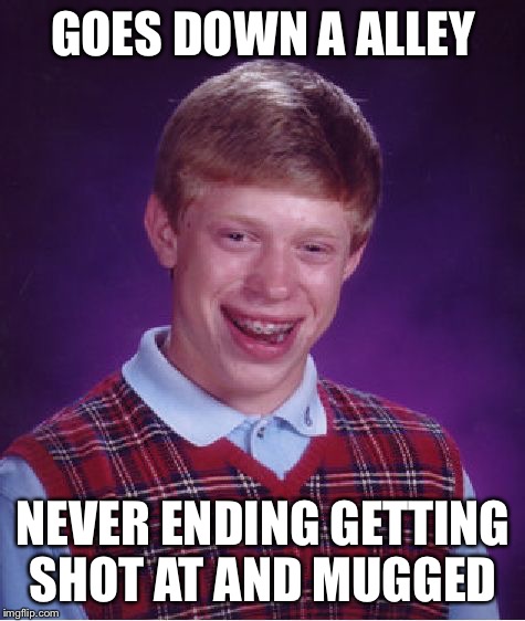 Send him first then go | GOES DOWN A ALLEY; NEVER ENDING GETTING SHOT AT AND MUGGED | image tagged in memes,bad luck brian | made w/ Imgflip meme maker