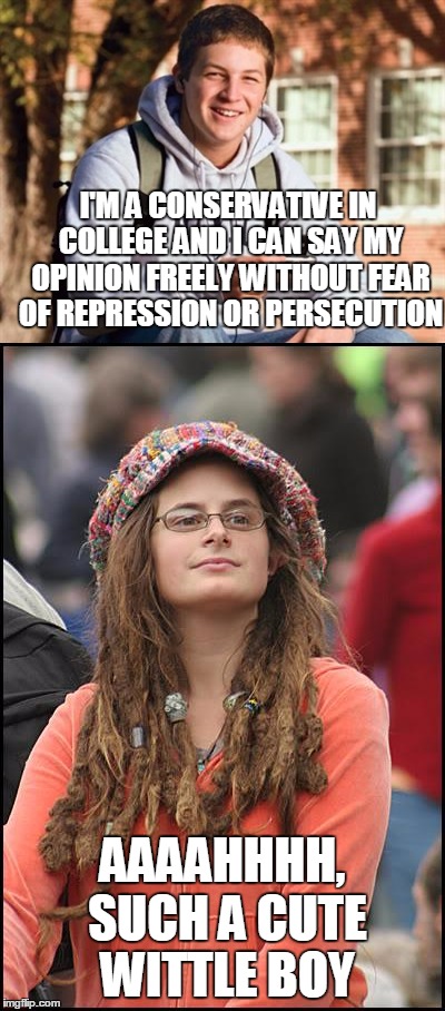 what colleges say they are vs what they really are | I'M A CONSERVATIVE IN COLLEGE AND I CAN SAY MY OPINION FREELY WITHOUT FEAR OF REPRESSION OR PERSECUTION; AAAAHHHH, SUCH A CUTE WITTLE BOY | image tagged in college liberal,college freshman,hypocrisy | made w/ Imgflip meme maker