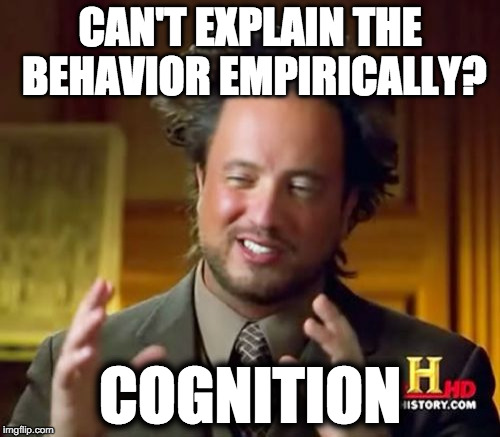 One of the many logical problems of contemporary psychology. | CAN'T EXPLAIN THE BEHAVIOR EMPIRICALLY? COGNITION | image tagged in memes,ancient aliens,psychology,science | made w/ Imgflip meme maker