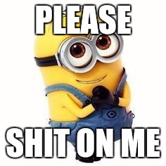 Minions  | PLEASE; SHIT ON ME | image tagged in minions | made w/ Imgflip meme maker