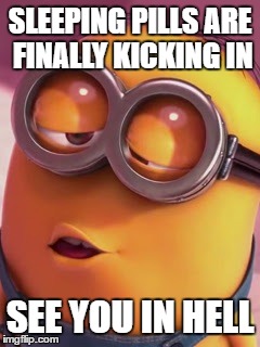 Minion kiss | SLEEPING PILLS
ARE FINALLY KICKING IN; SEE YOU IN HELL | image tagged in minion kiss | made w/ Imgflip meme maker