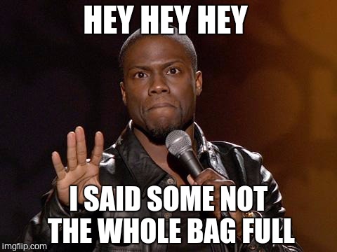Kevin Hart |  HEY HEY HEY; I SAID SOME NOT THE WHOLE BAG FULL | image tagged in kevin hart | made w/ Imgflip meme maker