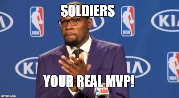 Maybe late for the dead soldiers. But still! | SOLDIERS; YOUR REAL MVP! | image tagged in memes,your the real mvp | made w/ Imgflip meme maker