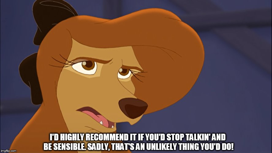 Stop Talkin' And Be Sensible | I'D HIGHLY RECOMMEND IT IF YOU'D STOP TALKIN' AND BE SENSIBLE. SADLY, THAT'S AN UNLIKELY THING YOU'D DO! | image tagged in dixie bored,memes,disney,the fox and the hound 2,reba mcentire,dog | made w/ Imgflip meme maker