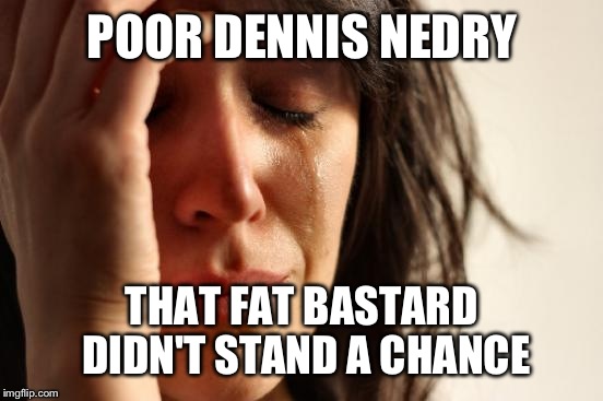 First World Problems Meme | POOR DENNIS NEDRY THAT FAT BASTARD DIDN'T STAND A CHANCE | image tagged in memes,first world problems | made w/ Imgflip meme maker