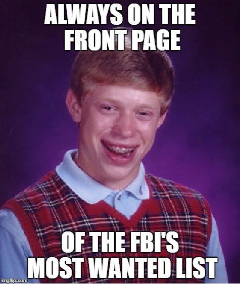 Although in retrospect, I doubt if even the FBI would want him. | ALWAYS ON THE FRONT PAGE; OF THE FBI'S MOST WANTED LIST | image tagged in memes,bad luck brian | made w/ Imgflip meme maker