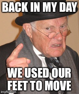Back In My Day Meme | BACK IN MY DAY; WE USED OUR FEET TO MOVE | image tagged in memes,back in my day,travel,walking | made w/ Imgflip meme maker