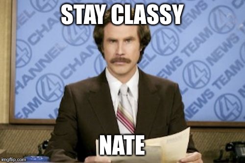 Ron Burgundy | STAY CLASSY; NATE | image tagged in memes,ron burgundy | made w/ Imgflip meme maker