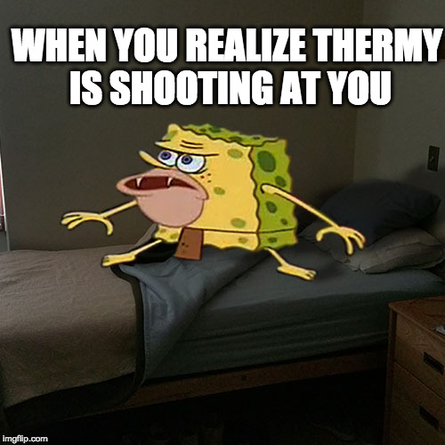 Caveman Spongebob in Barracks | WHEN YOU REALIZE THERMY IS SHOOTING AT YOU | image tagged in caveman spongebob in barracks | made w/ Imgflip meme maker