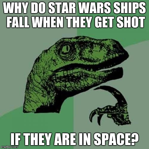 That should mean zero gravity, I mean come on! Where is the science? | WHY DO STAR WARS SHIPS FALL WHEN THEY GET SHOT; IF THEY ARE IN SPACE? | image tagged in memes,philosoraptor,funny,waddup | made w/ Imgflip meme maker