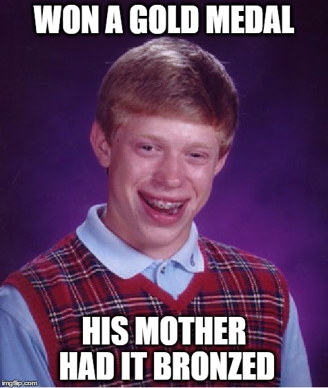 gold medal | WON A GOLD MEDAL; HIS MOTHER HAD IT BRONZED | image tagged in memes,bad luck brian | made w/ Imgflip meme maker