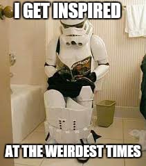 inspiration can come in all shapes and sizes  | I GET INSPIRED; AT THE WEIRDEST TIMES | image tagged in memes,star wars,stormtrooper,inspirational quote,first world problems | made w/ Imgflip meme maker