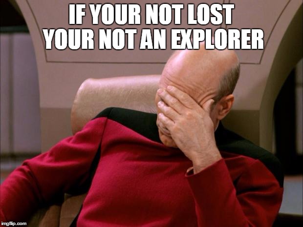 facepalm_pickard | IF YOUR NOT LOST YOUR NOT AN EXPLORER | image tagged in facepalm_pickard | made w/ Imgflip meme maker