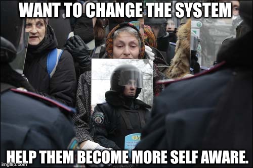 Protesting with... | WANT TO CHANGE THE SYSTEM; HELP THEM BECOME MORE SELF AWARE. | image tagged in change,system,self,awareness,mirror,protest | made w/ Imgflip meme maker