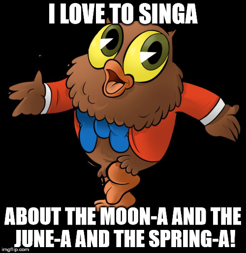 HAPPY NEW MONTH | I LOVE TO SINGA; ABOUT THE MOON-A AND THE JUNE-A AND THE SPRING-A! | image tagged in owl jolson,june | made w/ Imgflip meme maker