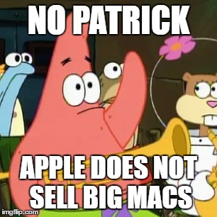 No Patrick Meme | NO PATRICK; APPLE DOES NOT SELL BIG MACS | image tagged in memes,no patrick | made w/ Imgflip meme maker
