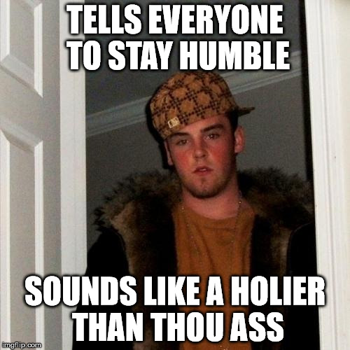 Scumbag Steve Meme | TELLS EVERYONE TO STAY HUMBLE; SOUNDS LIKE A HOLIER THAN THOU ASS | image tagged in memes,scumbag steve | made w/ Imgflip meme maker