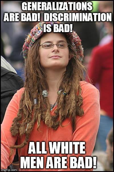 College Liberal Meme | GENERALIZATIONS ARE BAD!  DISCRIMINATION IS BAD! ALL WHITE MEN ARE BAD! | image tagged in memes,college liberal,AdviceAnimals | made w/ Imgflip meme maker