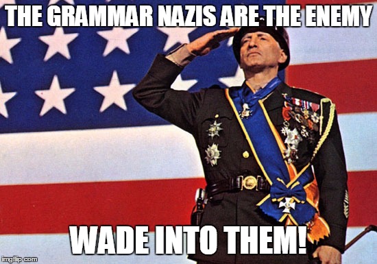 Grammar Nazis | THE GRAMMAR NAZIS ARE THE ENEMY; WADE INTO THEM! | image tagged in patton,grammar nazi | made w/ Imgflip meme maker