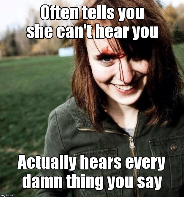 psychotic girlfriend | Often tells you she can't hear you; Actually hears every damn thing you say | image tagged in psychotic girlfriend | made w/ Imgflip meme maker