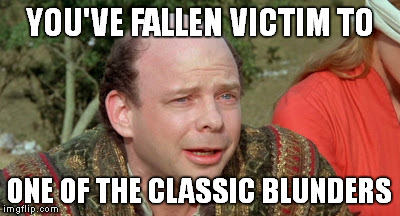 Vizzini Princess Bride - Classic Blunder | YOU'VE FALLEN VICTIM TO ONE OF THE CLASSIC BLUNDERS | image tagged in vizzini princess bride - classic blunder | made w/ Imgflip meme maker