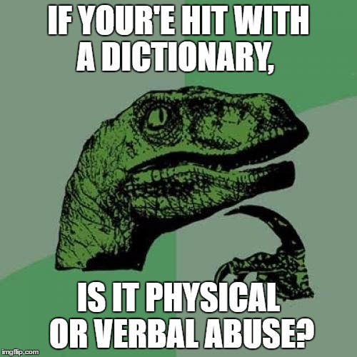 Philosoraptor | IF YOUR'E HIT WITH A DICTIONARY, IS IT PHYSICAL OR VERBAL ABUSE? | image tagged in memes,philosoraptor | made w/ Imgflip meme maker