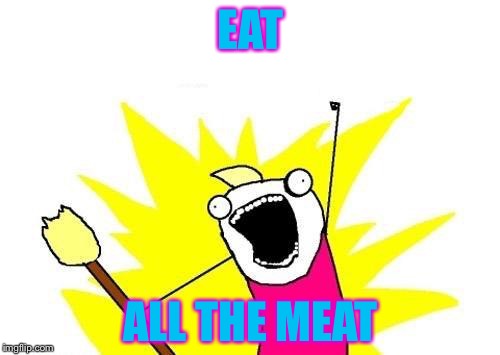X All The Y Meme | EAT ALL THE MEAT | image tagged in memes,x all the y | made w/ Imgflip meme maker