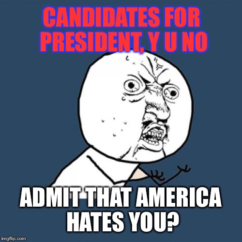 Seriously, Folks: Found Out That Both Trump AND Clinton Have Over 50% Disapproval Ratings...BOTH. Ouch. | CANDIDATES FOR PRESIDENT, Y U NO; ADMIT THAT AMERICA HATES YOU? | image tagged in memes,y u no,election 2016 | made w/ Imgflip meme maker