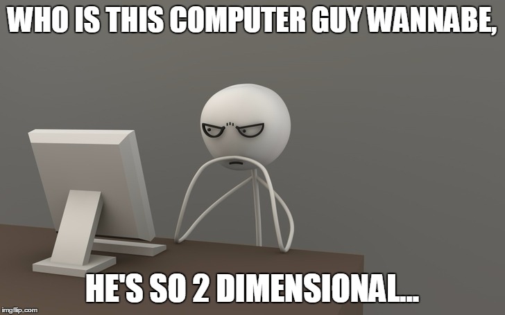 Computer Guy In 3D | WHO IS THIS COMPUTER GUY WANNABE, HE'S SO 2 DIMENSIONAL... | image tagged in memes,funny,computer guy,3d,2d,wannabe | made w/ Imgflip meme maker