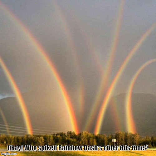 Multiple Rainbows | Okay! Who spiked Rainbow Dash's cider this time? | image tagged in multiple rainbows | made w/ Imgflip meme maker