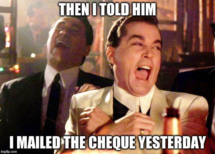 Good Fellas Hilarious Meme | THEN I TOLD HIM; I MAILED THE CHEQUE YESTERDAY | image tagged in memes,good fellas hilarious | made w/ Imgflip meme maker