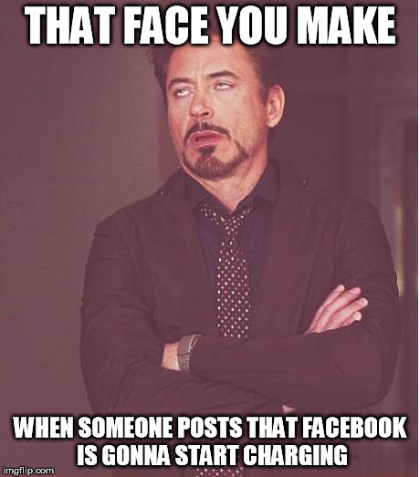 Face You Make Robert Downey Jr | THAT FACE YOU MAKE; WHEN SOMEONE POSTS THAT FACEBOOK IS GONNA START CHARGING | image tagged in memes,face you make robert downey jr | made w/ Imgflip meme maker