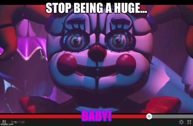 You're a big baby... The clown!!!(More Five Nights at Freddy's Sister Location) | STOP BEING A HUGE... BABY! | image tagged in fnaf,baby,lolz | made w/ Imgflip meme maker