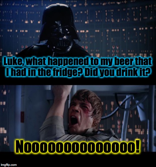 Star Wars Where's My Beer No |  Luke, what happened to my beer that I had in the fridge? Did you drink it? Noooooooooooooo! | image tagged in memes,star wars no,funny,funny memes,evilmandoevil | made w/ Imgflip meme maker