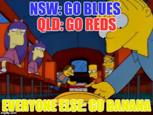 NSW: GO BLUES; QLD: GO REDS; EVERYONE ELSE: GO BANANA | image tagged in state of origin | made w/ Imgflip meme maker
