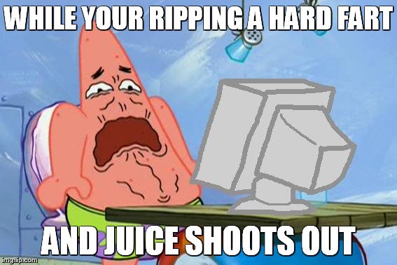 Patrick Star Internet Disgust | WHILE YOUR RIPPING A HARD FART; AND JUICE SHOOTS OUT | image tagged in patrick star internet disgust | made w/ Imgflip meme maker