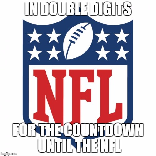 nfl logic | IN DOUBLE DIGITS; FOR THE COUNTDOWN UNTIL THE NFL | image tagged in nfl logic | made w/ Imgflip meme maker