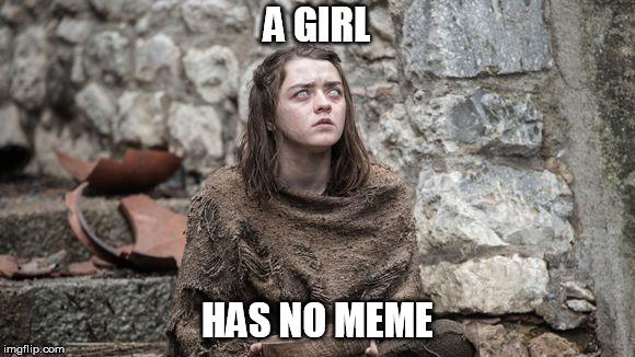 mind blown | A GIRL; HAS NO MEME | image tagged in game of thrones | made w/ Imgflip meme maker
