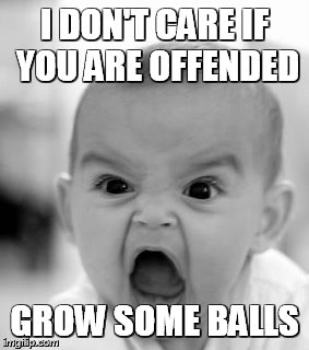 Angry Baby | I DON'T CARE IF YOU ARE OFFENDED; GROW SOME BALLS | image tagged in memes,angry baby | made w/ Imgflip meme maker