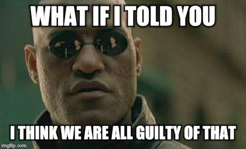 Matrix Morpheus Meme | WHAT IF I TOLD YOU I THINK WE ARE ALL GUILTY OF THAT | image tagged in memes,matrix morpheus | made w/ Imgflip meme maker
