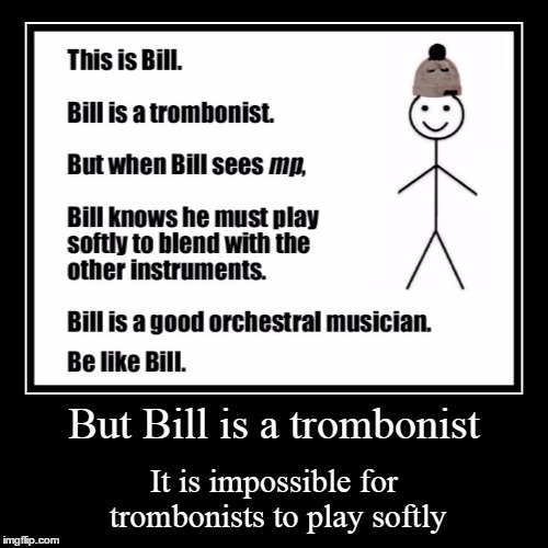 But trombonists can't play softly or quietly... | image tagged in funny,demotivationals,this is bill,memes,trombone,music | made w/ Imgflip demotivational maker