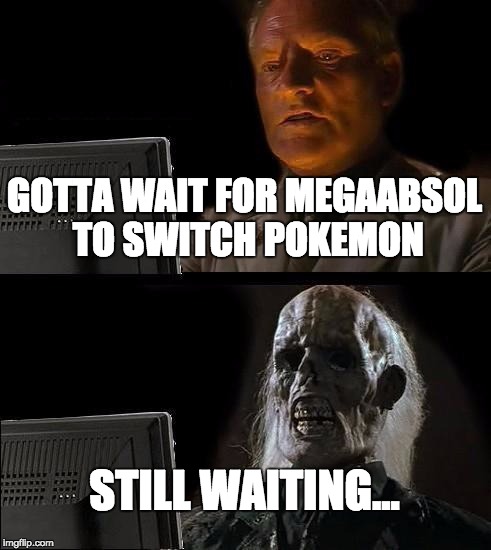 I'll Just Wait Here Meme | GOTTA WAIT FOR MEGAABSOL TO SWITCH POKEMON; STILL WAITING... | image tagged in memes,ill just wait here | made w/ Imgflip meme maker