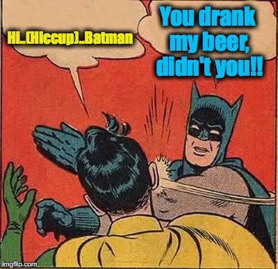 Batman Slapping Robin Meme | Hi..(Hiccup)..Batman You drank my beer, didn't you!! | image tagged in memes,batman slapping robin | made w/ Imgflip meme maker