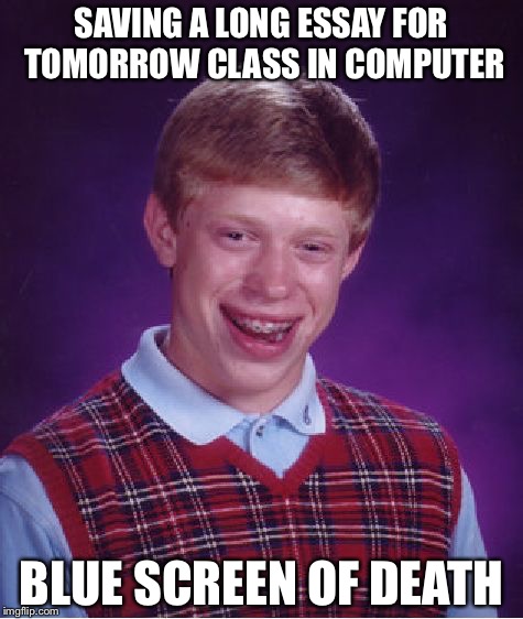 Bad Luck Brian Meme | SAVING A LONG ESSAY FOR TOMORROW CLASS IN COMPUTER; BLUE SCREEN OF DEATH | image tagged in memes,bad luck brian | made w/ Imgflip meme maker
