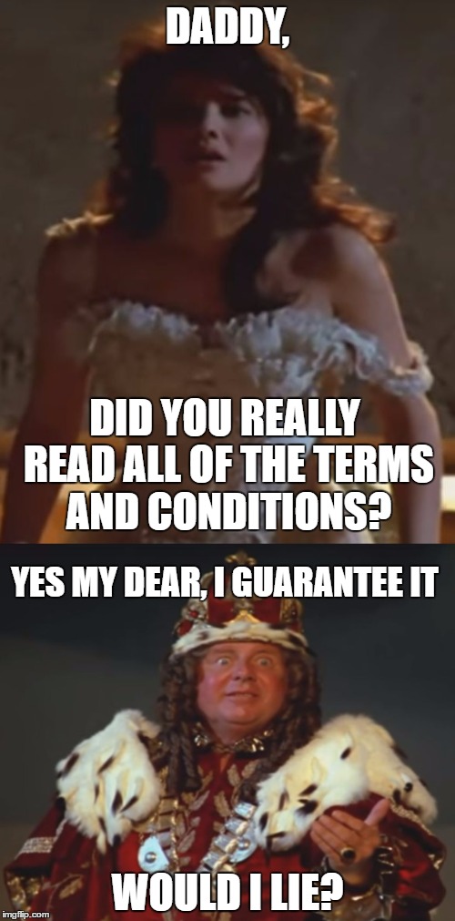 FOOLED YOU! | DADDY, DID YOU REALLY READ ALL OF THE TERMS AND CONDITIONS? YES MY DEAR, I GUARANTEE IT; WOULD I LIE? | image tagged in terms and conditions,the biggest lie,fooled you,spaceballs,princess vespa,king roland | made w/ Imgflip meme maker