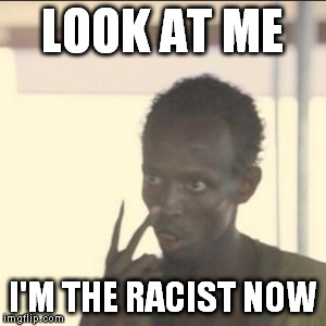 Look At Me | LOOK AT ME; I'M THE RACIST NOW | image tagged in memes,look at me,AdviceAnimals | made w/ Imgflip meme maker