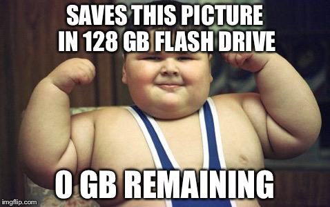 Needs more than 128 GBs for a fat kid picture | SAVES THIS PICTURE IN 128 GB FLASH DRIVE; 0 GB REMAINING | image tagged in fat kid,meme,funny | made w/ Imgflip meme maker