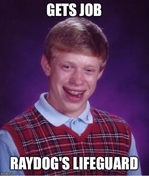 Bad Luck Brian Meme | GETS JOB RAYDOG'S LIFEGUARD | image tagged in memes,bad luck brian | made w/ Imgflip meme maker