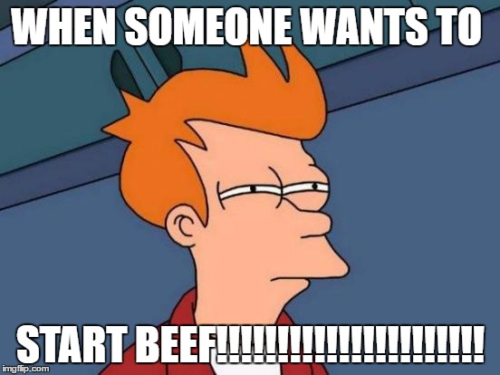 Futurama Fry | WHEN SOMEONE WANTS TO; START BEEF!!!!!!!!!!!!!!!!!!!!!! | image tagged in memes,futurama fry | made w/ Imgflip meme maker