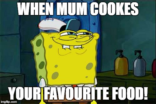 Don't You Squidward Meme | WHEN MUM COOKES; YOUR FAVOURITE FOOD! | image tagged in memes,dont you squidward | made w/ Imgflip meme maker